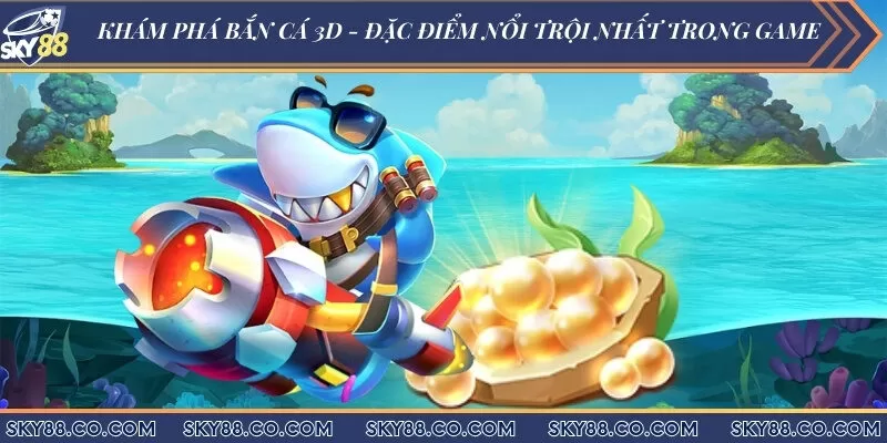 Khám phá bắn cá 3D - Đặc điểm nổi trội nhất trong game