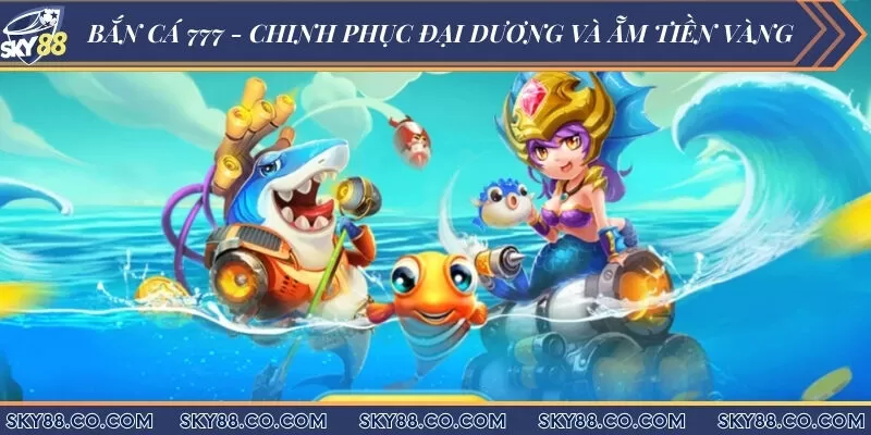 Bắn cá 777 Sky88 - Chinh phục đại dương và ẵm tiền vàng