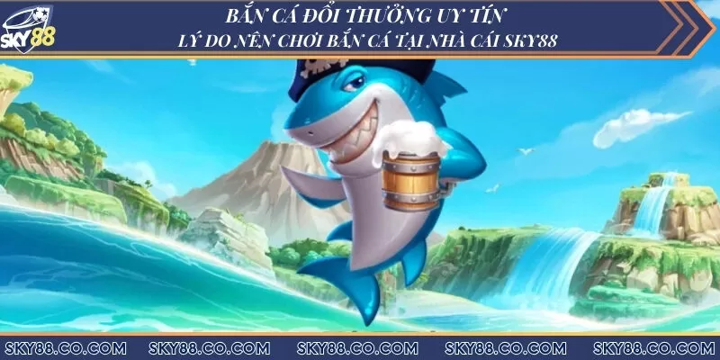 Bắn cá đổi thưởng uy tín - Lý do nên chơi bắn cá tại nhà cái Sky88