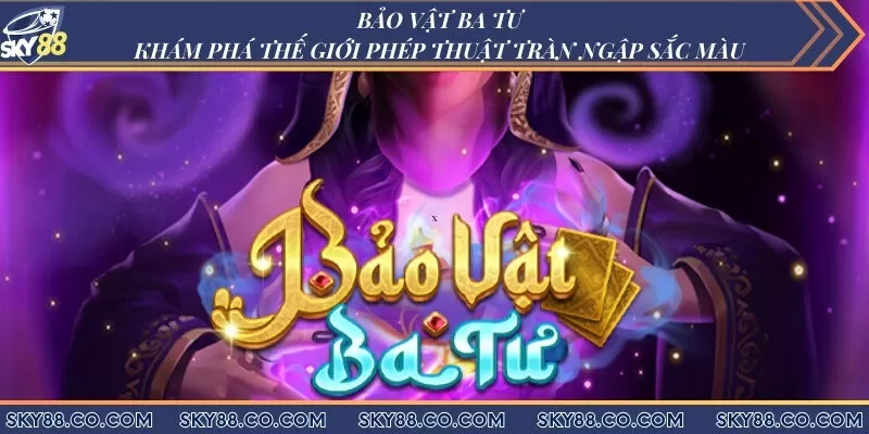 Khám phá thế giới phép thuật tràn ngập sắc màu cùng Bảo Vật Ba Tư