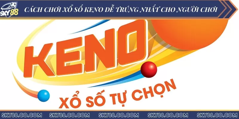 Cách chơi xổ số Keno dễ trúng nhất cho người chơi