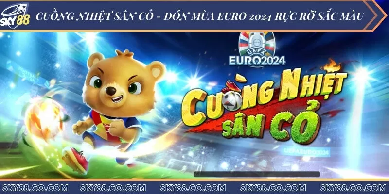 Cuồng nhiệt Sân Cỏ - Đón mùa Euro 2024 rực rỡ sắc màu
