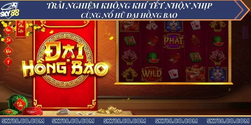 Trải nghiệm không khí Tết nhộn nhịp cùng nổ hũ Đại Hồng Bao