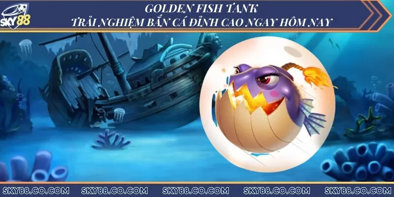 Golden Fish Tank - Trải nghiệm bắn cá đỉnh cao ngay hôm nay