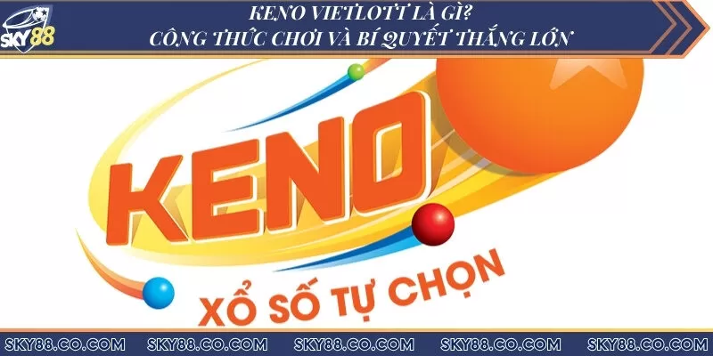 Keno Vietlott - Khái niệm và khám phá bí quyết chơi Keno