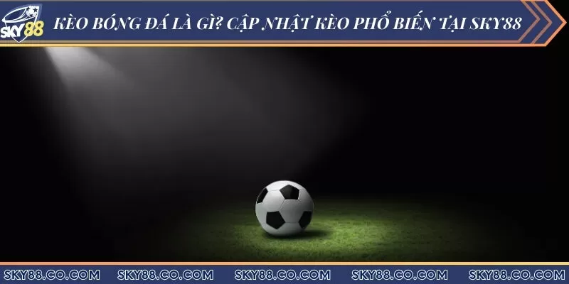 Kèo bóng đá là gì? Cập nhật kèo phổ biến tại Sky88