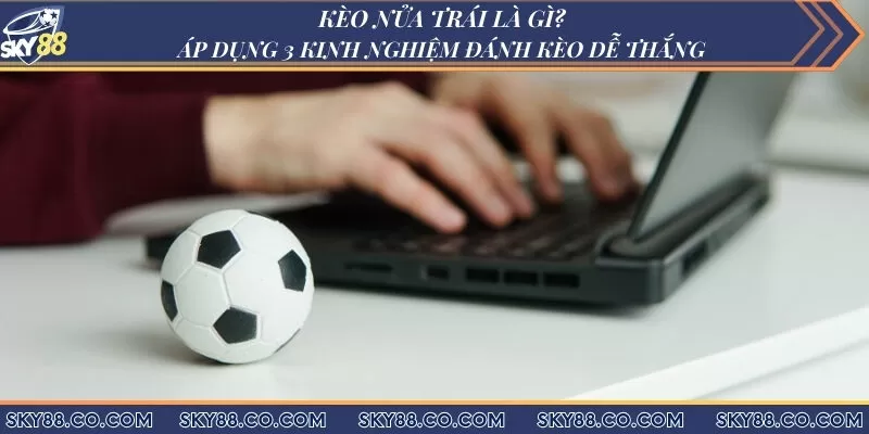 Kèo nửa trái là gì? Áp dụng 3 kinh nghiệm đánh kèo dễ thắng