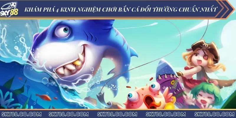 Khám phá 4 kinh nghiệm chơi bắn cá đổi thưởng chuẩn nhất