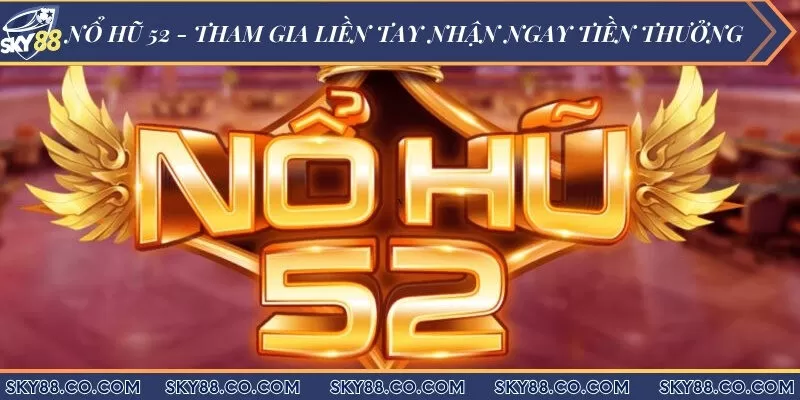 Nổ hũ 52 - Tham gia liền tay nhận ngay tiền thưởng