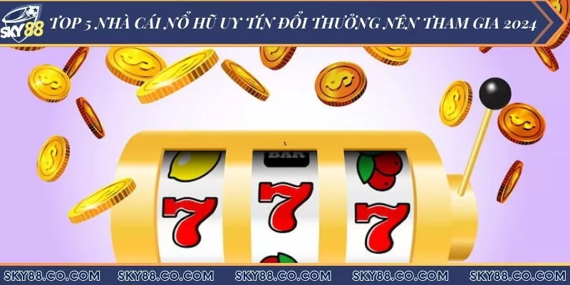 Top 5 nhà cái nổ hũ uy tín đổi thưởng nên tham gia 2024