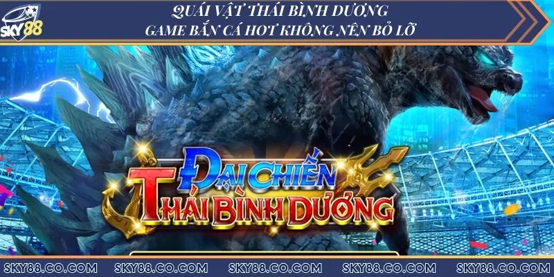 Quái vật thái bình dương - Game bắn cá hot không nên bỏ lỡ