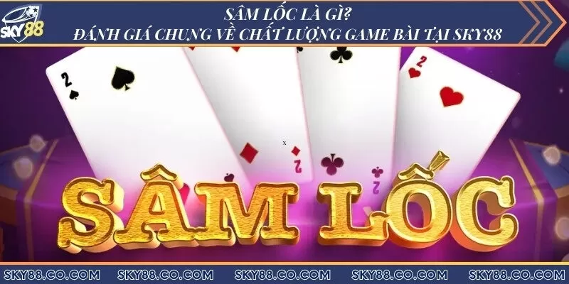 Sâm lốc Sky88 - Đánh giá chung về chất lượng game bài