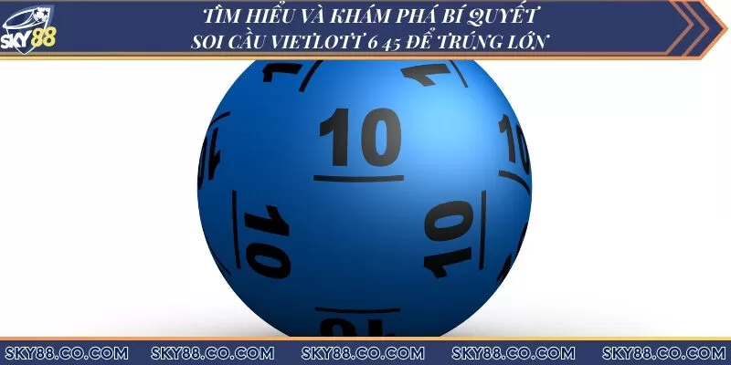 Tìm hiểu và khám phá bí quyết soi cầu Vietlott 6 45 để trúng lớn