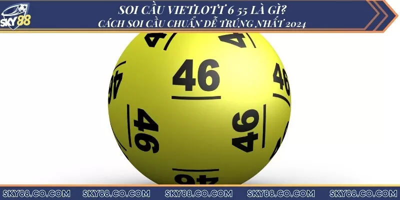 Soi cầu Vietlott 6 55 là gì? Cách soi cầu chuẩn dễ trúng nhất 2024