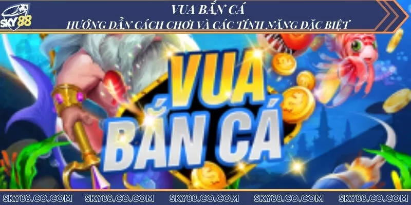 Vua bắn cá - Hướng dẫn cách chơi và các tính năng đặc biệt