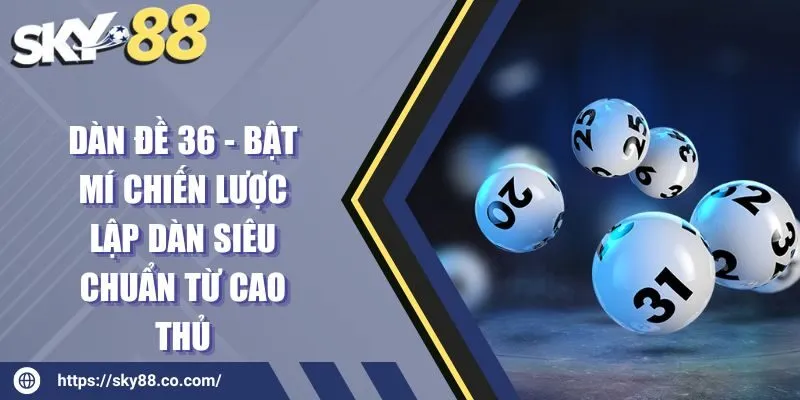 Dàn đề 36 - Bật mí chiến lược lập dàn siêu chuẩn từ cao thủ